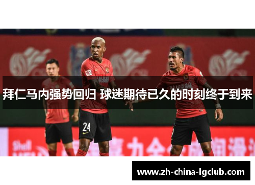 拜仁马内强势回归 球迷期待已久的时刻终于到来