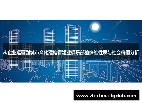 从企业运营到城市文化建构看建业俱乐部的多维性质与社会价值分析 从企业运营到城市文化建构看建业俱乐部的多维性质与社会价值分析
