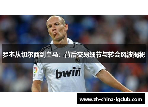 罗本从切尔西到皇马：背后交易细节与转会风波揭秘