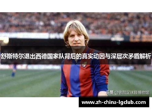 舒斯特尔退出西德国家队背后的真实动因与深层次矛盾解析 舒斯特尔退出西德国家队背后的真实动因与深层次矛盾解析
