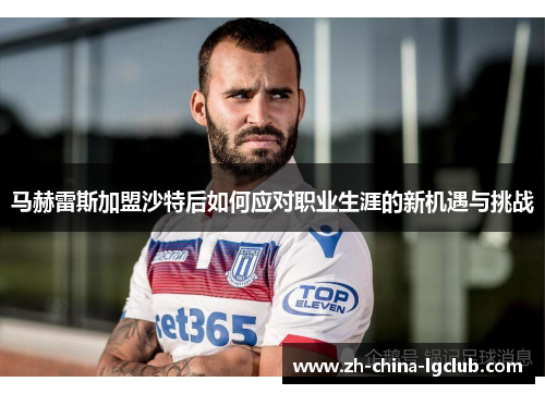 马赫雷斯加盟沙特后如何应对职业生涯的新机遇与挑战