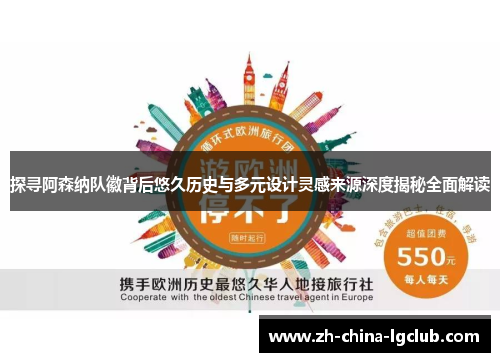 探寻阿森纳队徽背后悠久历史与多元设计灵感来源深度揭秘全面解读