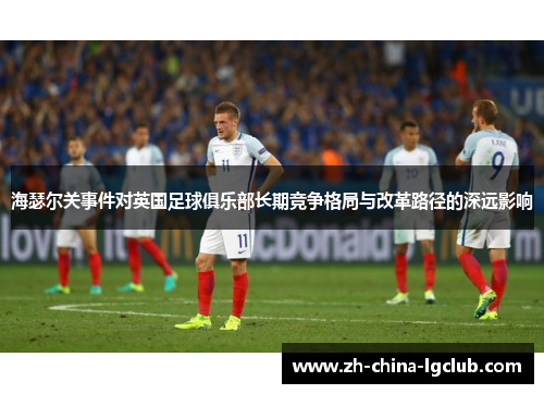 海瑟尔关事件对英国足球俱乐部长期竞争格局与改革路径的深远影响