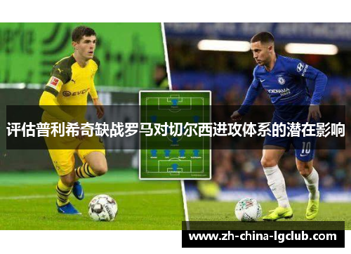 评估普利希奇缺战罗马对切尔西进攻体系的潜在影响 评估普利希奇缺战罗马对切尔西进攻体系的潜在影响