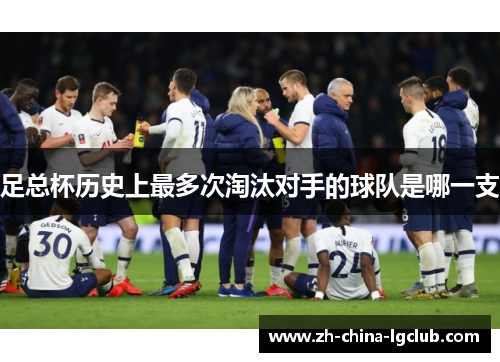 足总杯历史上最多次淘汰对手的球队是哪一支 足总杯历史上最多次淘汰对手的球队是哪一支