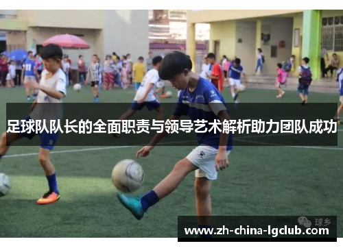 足球队队长的全面职责与领导艺术解析助力团队成功