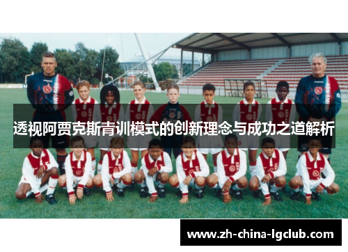 透视阿贾克斯青训模式的创新理念与成功之道解析