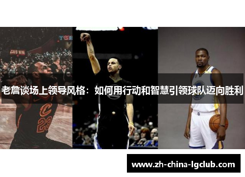 老詹谈场上领导风格：如何用行动和智慧引领球队迈向胜利