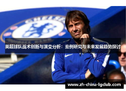 英超球队战术创新与演变分析：案例研究与未来发展趋势探讨