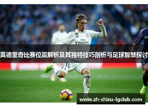 莫德里奇比赛位置解析及其独特技巧剖析与足球智慧探讨