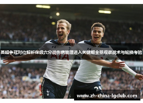 英超争冠对位解析保级六分战伤病管理进入关键期全景观察战术与轮换考验