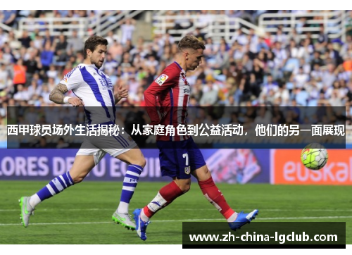西甲球员场外生活揭秘:从家庭角色到公益活动,他们的另一面展现 西甲球员场外生活揭秘:从家庭角色到公益活动,他们的另一面展现