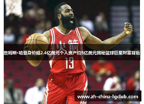 詹姆斯·哈登身价超2.4亿美元个人资产约5亿美元揭秘篮球巨星财富背后
