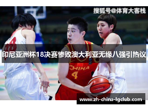 印尼亚洲杯18决赛惨败澳大利亚无缘八强引热议