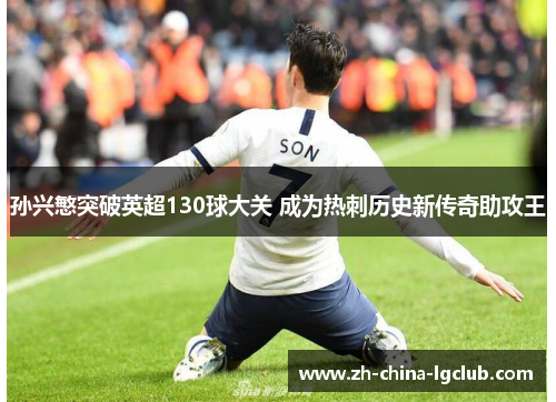 孙兴慜突破英超130球大关 成为热刺历史新传奇助攻王 孙兴慜突破英超130球大关 成为热刺历史新传奇助攻王