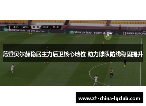 范登贝尔赫稳居主力后卫核心地位 助力球队防线稳固提升