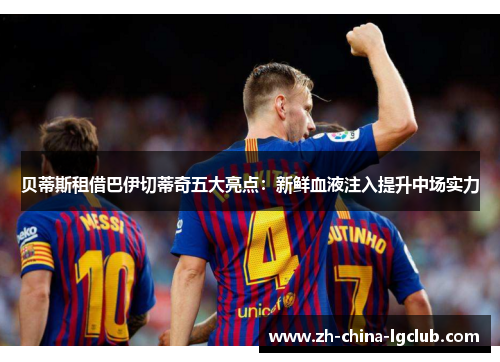 贝蒂斯租借巴伊切蒂奇五大亮点：新鲜血液注入提升中场实力