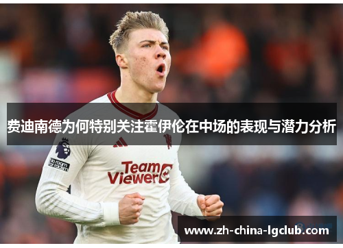 费迪南德为何特别关注霍伊伦在中场的表现与潜力分析