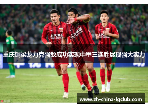 重庆铜梁龙力克强敌成功实现中甲三连胜展现强大实力 重庆铜梁龙力克强敌成功实现中甲三连胜展现强大实力