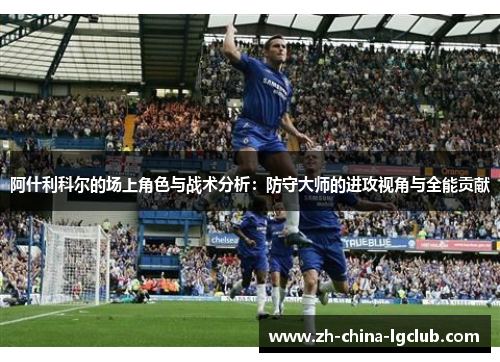 阿什利科尔的场上角色与战术分析:防守大师的进攻视角与全能贡献 阿什利科尔的场上角色与战术分析:防守大师的进攻视角与全能贡献