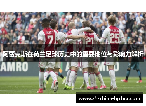阿贾克斯在荷兰足球历史中的重要地位与影响力解析